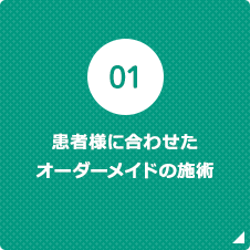 患者様に合わせた オーダーメイドの施術